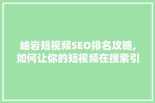 岫岩短视频SEO排名攻略,如何让你的短视频在搜索引擎中脱颖而出 网站开发