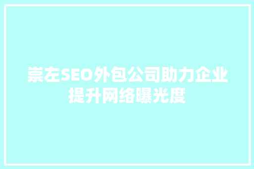 崇左SEO外包公司助力企业提升网络曝光度