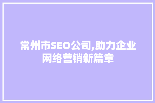 常州市SEO公司,助力企业网络营销新篇章