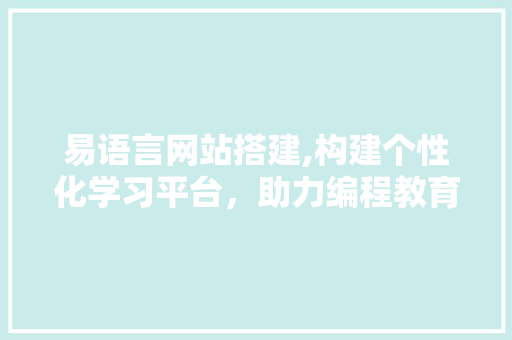 易语言网站搭建,构建个性化学习平台，助力编程教育普及 易语言网站搭建,构建个性化学习平台，助力编程教育普及 seo技术