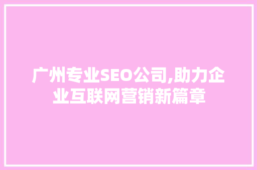 广州专业SEO公司,助力企业互联网营销新篇章 头条优化