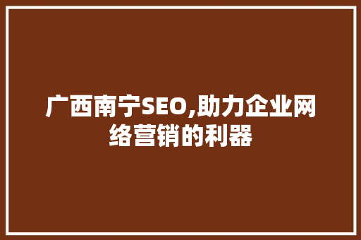 广西南宁SEO,助力企业网络营销的利器