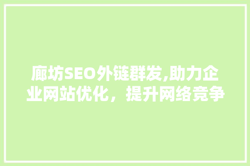 廊坊SEO外链群发,助力企业网站优化，提升网络竞争力