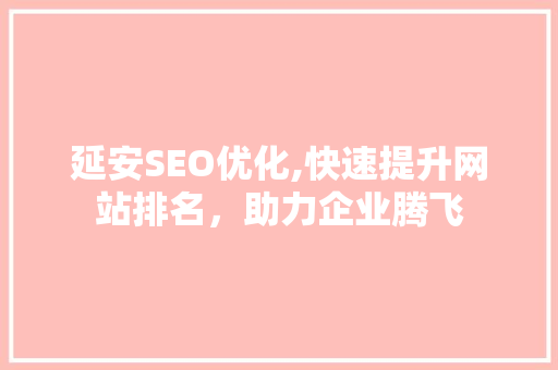 延安SEO优化,快速提升网站排名，助力企业腾飞