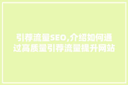 引荐流量SEO,介绍如何通过高质量引荐流量提升网站SEO排名