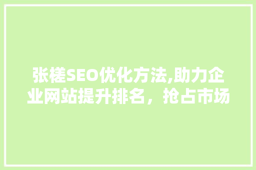 张槎SEO优化方法,助力企业网站提升排名，抢占市场先机