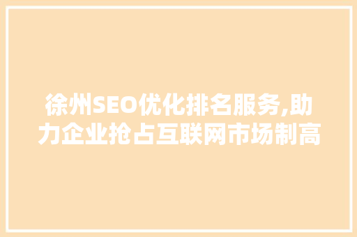 徐州SEO优化排名服务,助力企业抢占互联网市场制高点