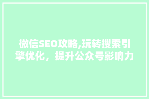微信SEO攻略,玩转搜索引擎优化，提升公众号影响力