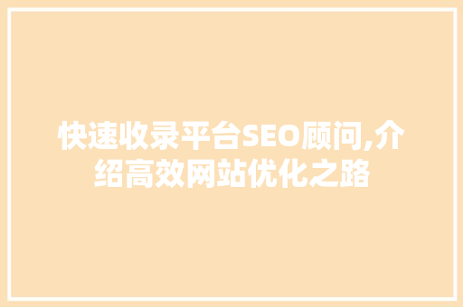 快速收录平台SEO顾问,介绍高效网站优化之路 百度算法
