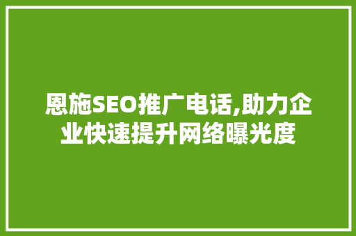 恩施SEO推广电话,助力企业快速提升网络曝光度