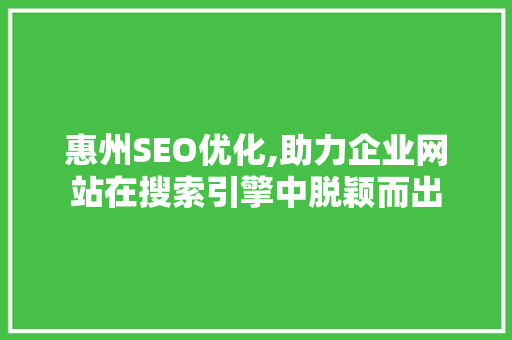 惠州SEO优化,助力企业网站在搜索引擎中脱颖而出