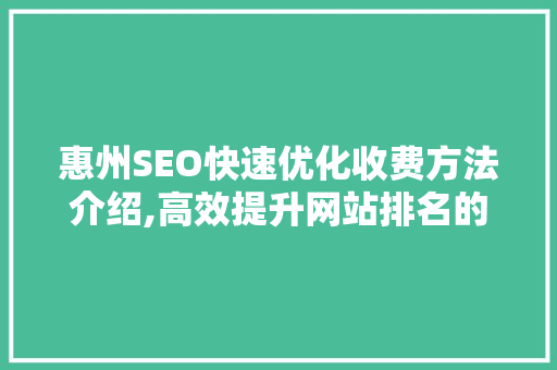 惠州SEO快速优化收费方法介绍,高效提升网站排名的秘密武器