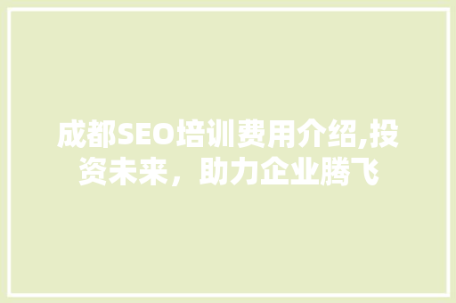 成都SEO培训费用介绍,投资未来，助力企业腾飞