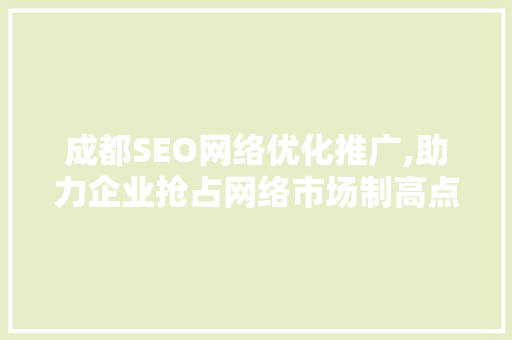 成都SEO网络优化推广,助力企业抢占网络市场制高点 seo技术