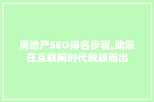 房地产SEO排名步骤,助您在互联网时代脱颖而出 seo技术