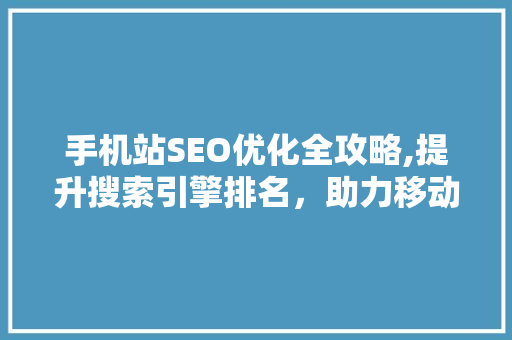 手机站SEO优化全攻略,提升搜索引擎排名，助力移动端业务腾飞