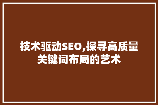 技术驱动SEO,探寻高质量关键词布局的艺术 seo技术