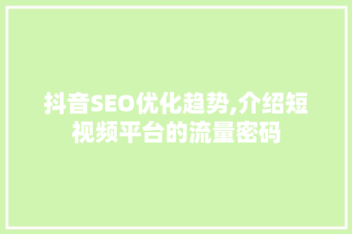 抖音SEO优化趋势,介绍短视频平台的流量密码