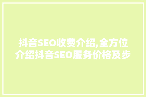 抖音SEO收费介绍,全方位介绍抖音SEO服务价格及步骤