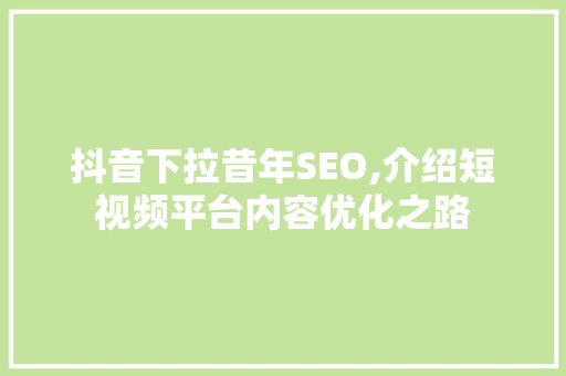 抖音下拉昔年SEO,介绍短视频平台内容优化之路 头条优化