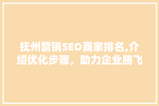 抚州营销SEO商家排名,介绍优化步骤，助力企业腾飞 百度算法