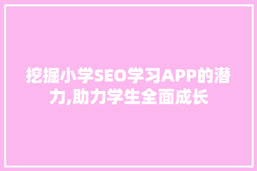 挖掘小学SEO学习APP的潜力,助力学生全面成长
