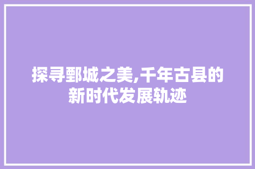 探寻鄄城之美,千年古县的新时代发展轨迹 百度算法