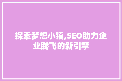 探索梦想小镇,SEO助力企业腾飞的新引擎