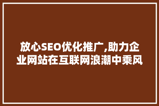 放心SEO优化推广,助力企业网站在互联网浪潮中乘风破浪 百度算法