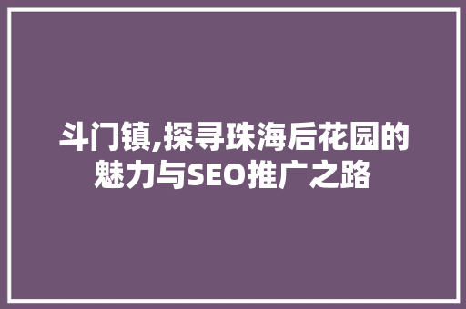 斗门镇,探寻珠海后花园的魅力与SEO推广之路