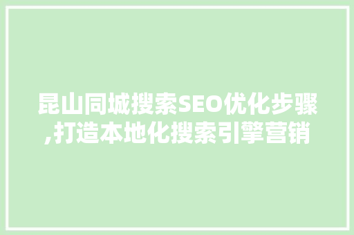 昆山同城搜索SEO优化步骤,打造本地化搜索引擎营销优势