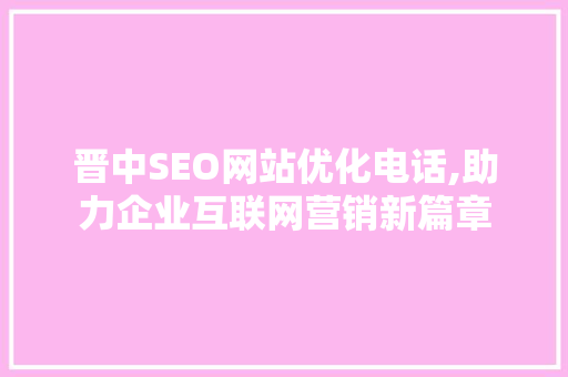 晋中SEO网站优化电话,助力企业互联网营销新篇章