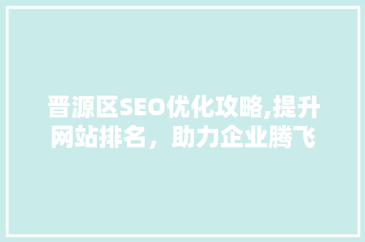 晋源区SEO优化攻略,提升网站排名，助力企业腾飞