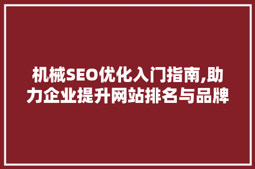 机械SEO优化入门指南,助力企业提升网站排名与品牌影响力