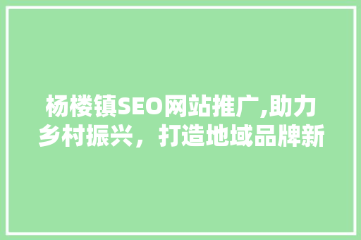 杨楼镇SEO网站推广,助力乡村振兴，打造地域品牌新名片