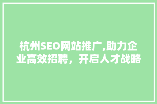 杭州SEO网站推广,助力企业高效招聘，开启人才战略新篇章