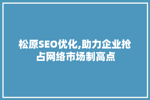 松原SEO优化,助力企业抢占网络市场制高点