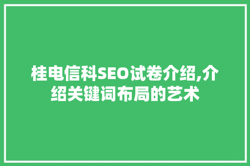 桂电信科SEO试卷介绍,介绍关键词布局的艺术