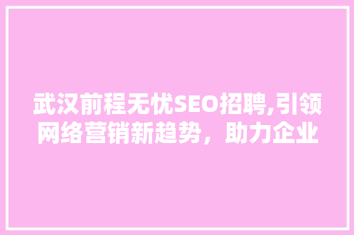 武汉前程无忧SEO招聘,引领网络营销新趋势，助力企业腾飞