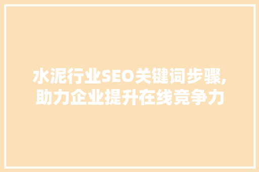水泥行业SEO关键词步骤,助力企业提升在线竞争力 搜狗优化
