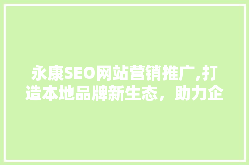 永康SEO网站营销推广,打造本地品牌新生态，助力企业腾飞 头条优化