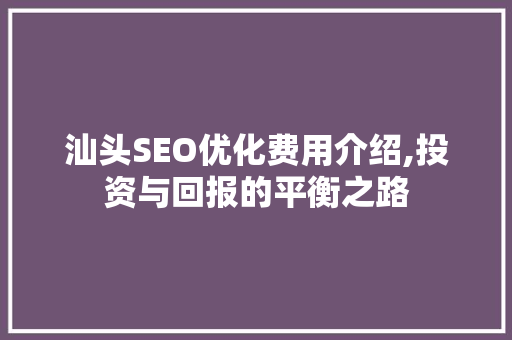 汕头SEO优化费用介绍,投资与回报的平衡之路 搜狗优化