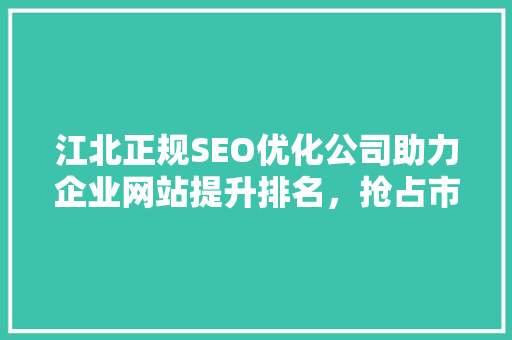 江北正规SEO优化公司助力企业网站提升排名，抢占市场先机 小程序开发