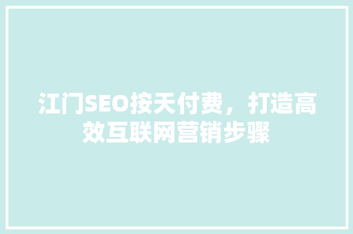 江门SEO按天付费，打造高效互联网营销步骤