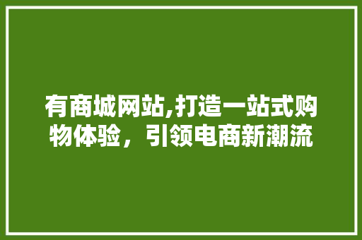 有商城网站,打造一站式购物体验，引领电商新潮流 有商城网站,打造一站式购物体验，引领电商新潮流 AI技术学习