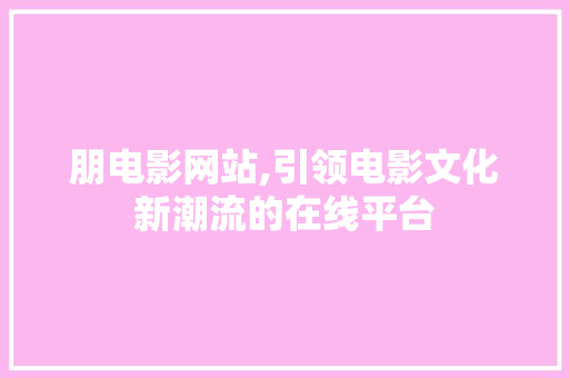 朋电影网站,引领电影文化新潮流的在线平台