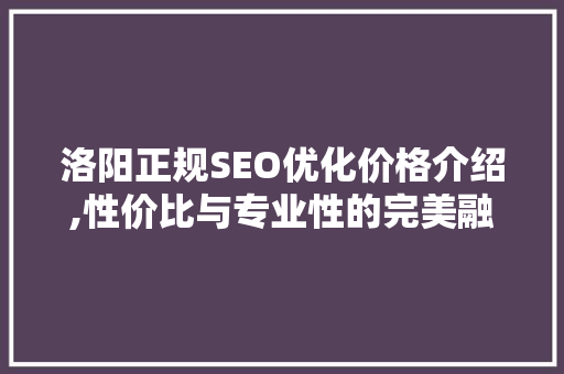 洛阳正规SEO优化价格介绍,性价比与专业性的完美融合 搜狗优化