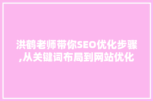 洪鹤老师带你SEO优化步骤,从关键词布局到网站优化 搜狗优化