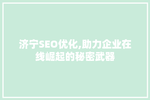 济宁SEO优化,助力企业在线崛起的秘密武器