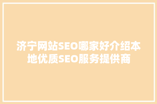 济宁网站SEO哪家好介绍本地优质SEO服务提供商